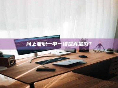 桐城网上兼职一单一结是真是假？