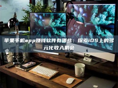 桐城苹果手机app赚钱软件有哪些：探索iOS上的多元化收入机会