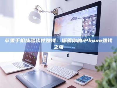 桐城苹果手机体验软件赚钱：探索你的iPhone赚钱之旅
