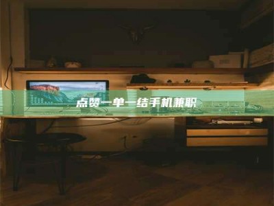 桐城点赞一单一结手机兼职