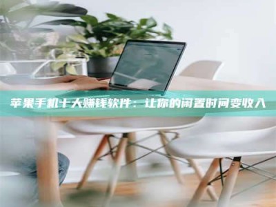 桐城苹果手机十大赚钱软件：让你的闲置时间变收入