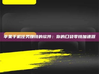 桐城苹果手机任务赚钱的软件：你的口袋零钱加速器