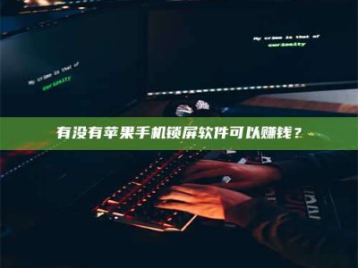 桐城有没有苹果手机锁屏软件可以赚钱？