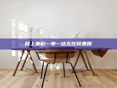 桐城网上兼职一单一结无任何费用