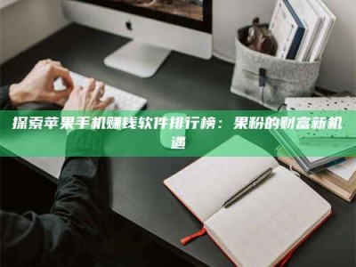 桐城探索苹果手机赚钱软件排行榜：果粉的财富新机遇