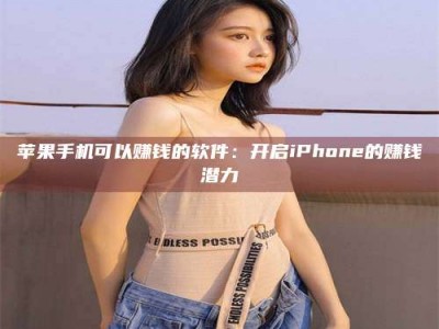桐城苹果手机可以赚钱的软件：开启iPhone的赚钱潜力