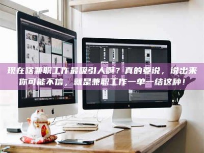 桐城现在啥兼职工作最吸引人啊？真的要说，说出来你可能不信，就是兼职工作一单一结这种！