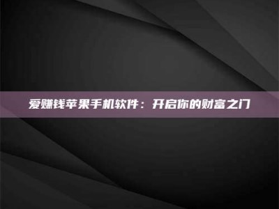 桐城爱赚钱苹果手机软件：开启你的财富之门