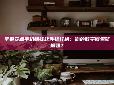 桐城苹果安卓手机赚钱软件排行榜：你的数字钱包新增强？