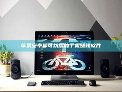 桐城苹果安卓都可以用的手机赚钱软件