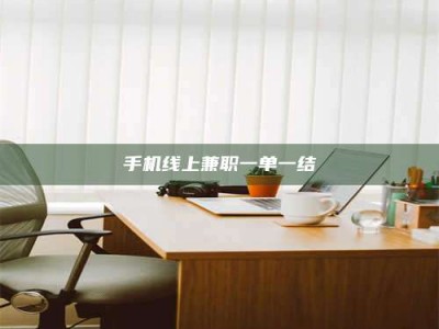 桐城手机线上兼职一单一结