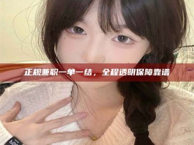 桐城正规兼职一单一结，全程透明保障靠谱
