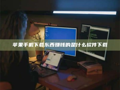 桐城苹果手机下载东西赚钱的是什么软件下载