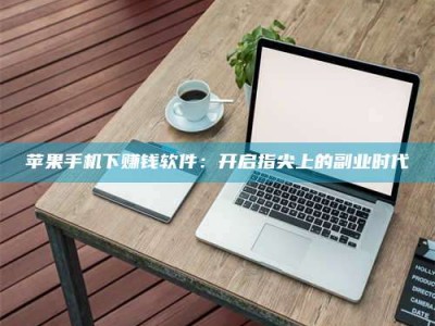 桐城苹果手机下赚钱软件：开启指尖上的副业时代